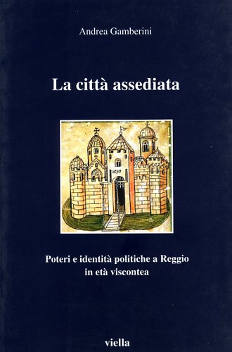 Gamberini,Andrea. - La citt assediata. Poteri e identit politiche a Reggio Emilia in et viscontea.