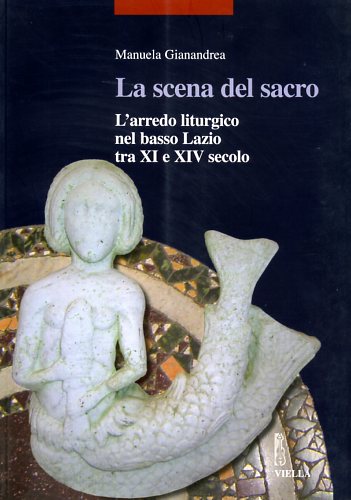 Gianandrea,Manuela. - La scena del sacro. L'arredo liturgico nel basso Lazio tra XI e XIV secolo.