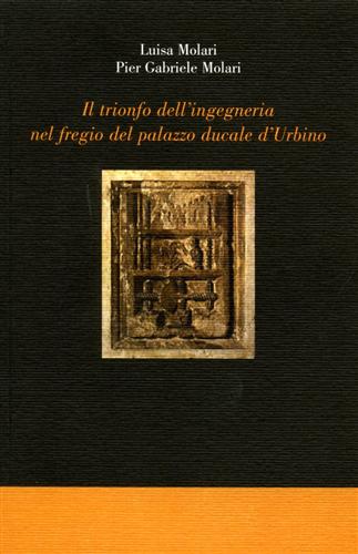 Molari,Luisa. Molari,Pier Gabriele. - Il trionfo dell'ingegneria nel fregio del palazzo ducale d'Urbino.