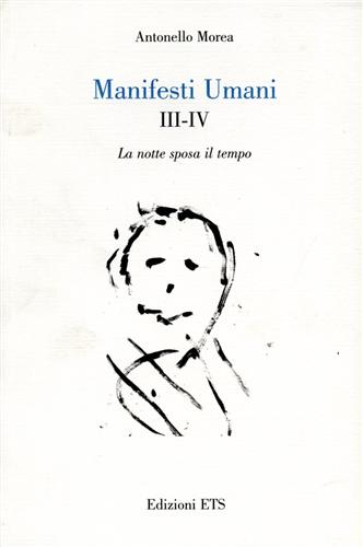 Morea,Antonello. - Manifesti Umani III-IV: La notte sposa il tempo.