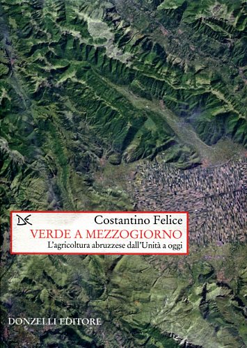 Felice,Costantino. - Verde a Mezzogiorno. L'agricoltura abruzzese dall'Unit a oggi.