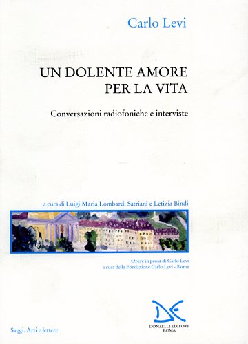 Levi,Carlo. - Un dolente amore per la vita. Conversazioni radiofoniche e interviste.