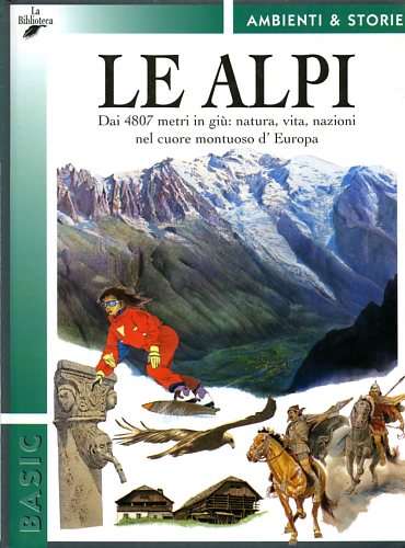 Moroli,Marina. - Le Alpi. Dai 4807 in gi: natura, vita, nazioni nel cuore montuoso d'europa.