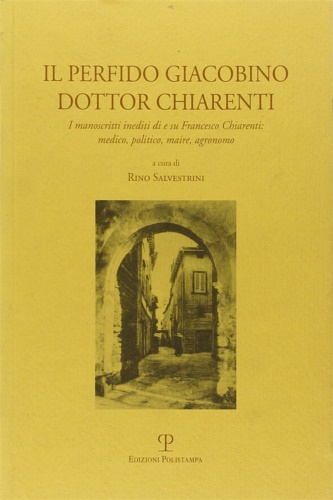 Silvestrini,Rino. - Il perfido Giacobino dottor Charenti. I manoscritti nediti di e su Francesco Chiarenti: medico, politico, maire, agronomo.