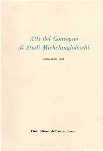 Atti del Convegno di: - Studi Michelangioleschi.