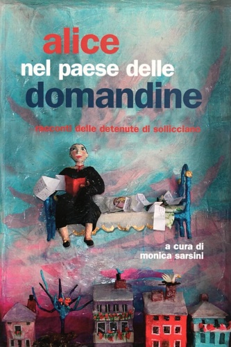  - Alice nel paese delle domandine.Racconti delle detenute di Sollicciano.