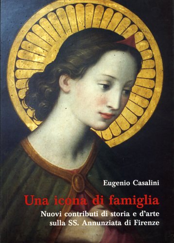 Casalini,Eugenio. - Una icona di famiglia. Nuovi contributi di storia e d'arte sulla SS.Annunziata di Firenze.