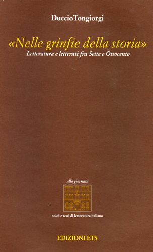 Tongiorgi,Duccio. - Nelle grinfie della storia. Letteratura e letterati fra Sette e Ottocento.
