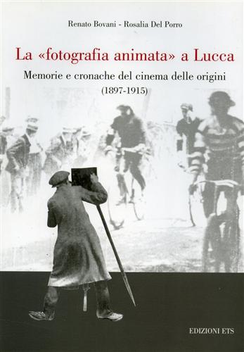 Bovani,Renato. Del Porro,Rosalia. - La fotografia animata a Lucca. Memorie e cronache del cinema delle origini 1897-1915.