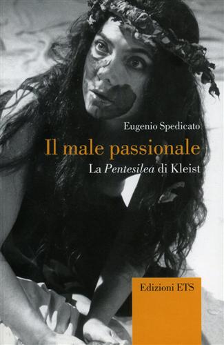 Spedicato,Eugenio. - Il male passionale. La Pentesilea di Kleist.
