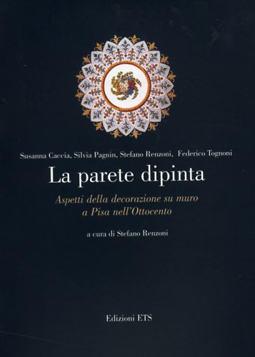 Renzoni,Stefano. (a cura di). - La parete dipinta. Aspetti della decorazione su muro a Pisa nell'Ottocento.