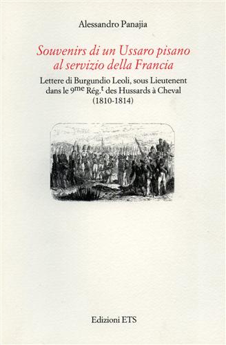 Panajia,Alessandro. - Souvenirs di un Ussaro pisano al servizio della Francia. Lettere di Burgundio Leoli, sous lieutenent dans le 9me Rg.t dea Hussards  cheval (1810-1814).