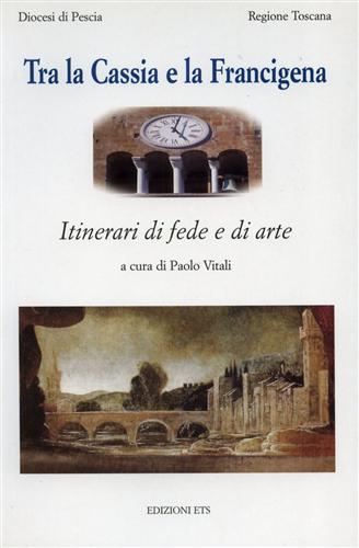 Vitali,Paolo. - Tra la Cassia e la Francigena. Itinerari di fede e di arte.
