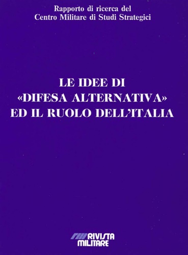 Rapporto di Ricerca del Centro Militare di Studi Strategici: - Le idee di Difesa alternativa ed il ruolo dell'Italia.