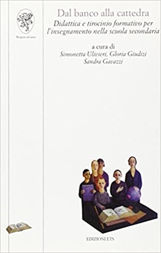 Ulivieri,S. Giudizi,G. Gavazzi,S (a cura di). - Dal banco alla cattedra. Didattica per tirocinio formativo per l'insegnamento nella scuola secondaria.