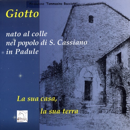 -- - Giotto. Nato al colle nel popolo di S.Cassiano in Padule. La sua casa, la sua terra.