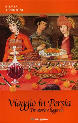 Tenderini,Silvia. - Viaggio in Persia. Tra storia e leggenda.