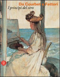 Catalogo della Mostra: - Da Courbet a Fattori. I principi del vero.
