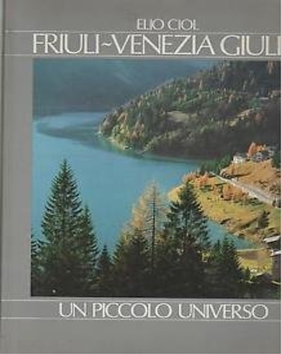 Ciol,Elio. - Friuli Venezia Giulia. Un piccolo Universo.