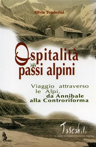 Tenderini,Silvia. - Ospitalit sui passi alpini. Viaggio attraverso le Alpi, da Annibale alla Controriforma.