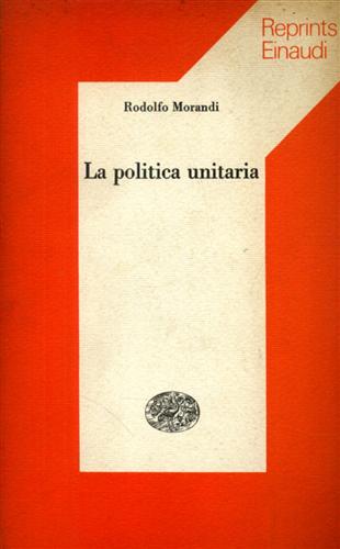 Morandi,Rodolfo. - La politica unitaria.