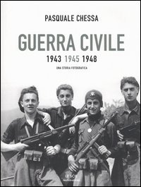 Chessa,Pasquale. - Guerra Civile 1943 1945 1948. Una storia fotografica.