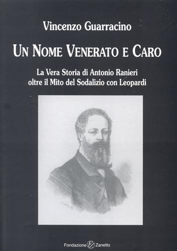 Guarracino,Vincenzo. - Un nome venerato e caro. La Vera Storia di Antonio Ranieri oltre il Mito del Sodalizio con Leopardi.