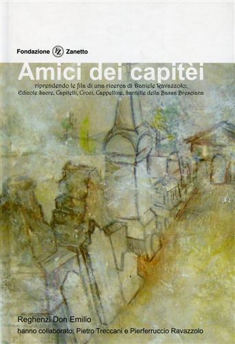 Reghenzi Don Emilio. - Amici dei capiti. Riprendendo le fila di una ricerca di Daniele Ravezzolo: edicole sacre, capitelli, cappelline, santelle della Bassa Bresciana.
