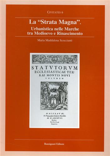 Scoccianti,Maria Maddalena. - La Strata Magna. Urbanistica nelle Marche tra Medioevo e Rinascimento.