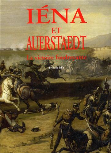 Bey,Frdric. - 1806 La campagne de Prusse - Iena & Auerstaedt. La victoire foudroyante.