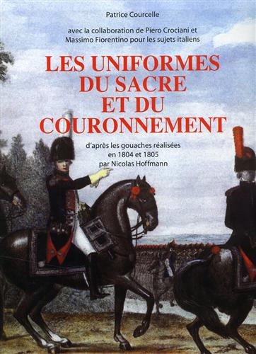 Courcelle,Patrice. - Les uniformes du Sacre et du Couronnement. D'aprs les gouaches ralises en 1804 et 1805 par Nicolas Hoffmann.