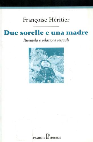 Hritier,Franoise. - Due sorelle e una madre. Parentela e relazioni sessuali.