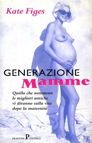 Figes,Kate. - Generazione mamme. Quello che nemmeno le migliori amiche vi diranno sulla vita dopo la maternit.