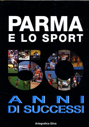 Chiapponi,R. Beltrami,G. Orlandini,G. Barili,D. e altri. - Parma e lo sport. 50 anni di successi.