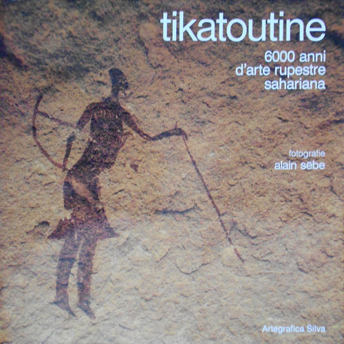 Sebe,Alain. - Tikatoutine. 6000 anni d'arte rupestre sahariana.