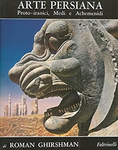 Ghirshman,Roman. - Arte persiana. Proto-Iranici, Medi e Achemenidi.
