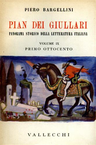 Bargellini,Piero. - Pian dei Giullari. Panorama storico della letteratura italiana. vol.IX: Primo Ottocento.