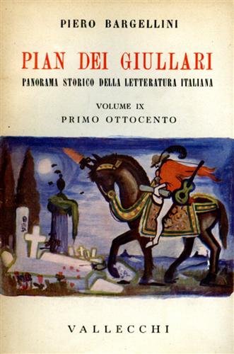 Bargellini,Piero. - Pian dei Giullari. Panorama storico della letteratura italiana. vol.IX: Primo Ottocento.