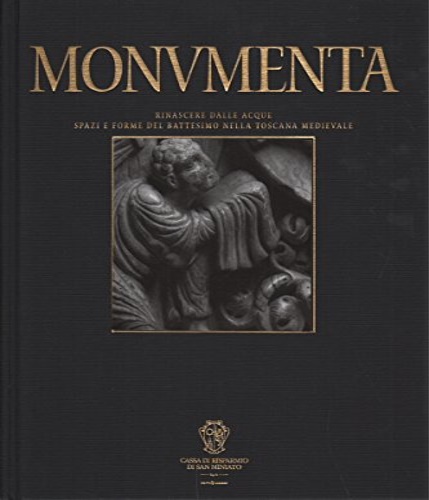 Ducci, Annamaria. Frati, Marco. Tosco, Carlo. B. Eichberg, Barbara. - Monumenta. Rinascere dalle acque. Spazi e forme del battesimo nella Toscana Medievale.