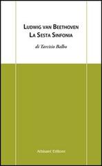 Balbo,Tarcisio. - Ludwig Van Beethoven. La sesta sinfonia.