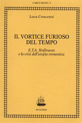 Crescenzi,Luca. - Il vortice furioso del tempo. E.T.A. Hoffmann e la crisi dell'utopia romantica.