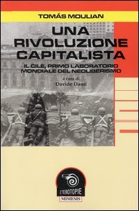 Moulian,Tomas. - Una rivoluzione capitalista. Il Cile, primo laboratorio del neoliberismo.