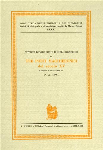Tosi,P.A.(raccontate e pubblic.da). - Notizie biografiche e bibliografiche di tre poeti Maccheronici del sec.XV.