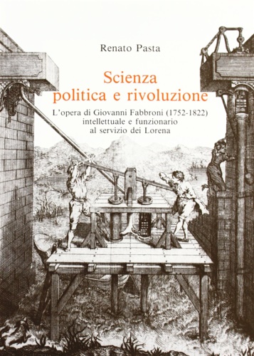 Pasta, Renato. - Scienza politica e rivoluzione. L'Opera di Giovanni Fabbroni (1752-1822) intellettuale e funzionario al servizio dei Lorena.