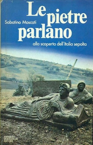 Moscati,Sabino. - Le pietre parlano. Alla scoperta dell'Italia sepolta.