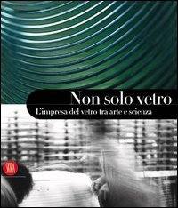 -- - Non solo vetro. L'impresa del vetro tra arte e scienza.