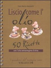 Mazzanti,G.Marco. - Liscio come l'olio. 50 ricette con l'olio extravergine d'oliva.