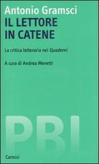 Gramsci,Antonio. - Il lettore in catene. La critica letteraria nei Quaderni.