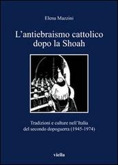 Mazzini,Elena. - L' antiebraismo cattolico dopo la Shoah. Tradizioni e culture nell'Italia del secondo dopoguerra (1945-1974).