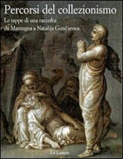 Catalogo della Mostra. - Percorsi del collezionismo. Le tappe di una raccolta: da Mantegna a Natalija Goncarova.